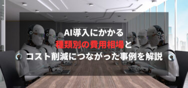 AI導入にかかる種類別の費用相場とコスト削減につながった事例を解説