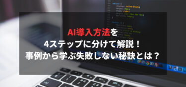 AI導入方法を4ステップに分けて解説！事例から学ぶ失敗しない秘訣とは？